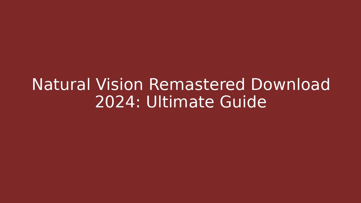 Natural Vision Remastered Download 2024: Ultimate Guide