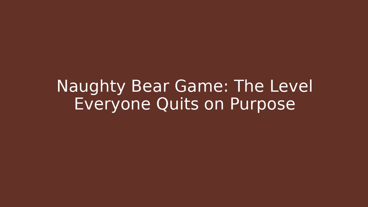 Naughty Bear Game: The Level Everyone Quits on Purpose - Felix Cat Insurance