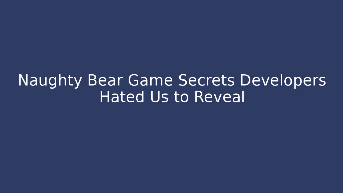 Naughty Bear Game Secrets Developers Hated Us to Reveal - Felix Cat Insurance