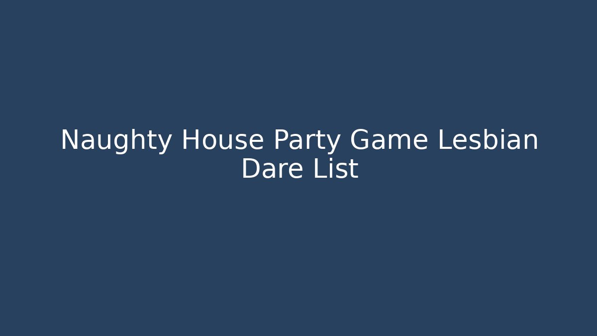 Naughty House Party Game Lesbian Dare List
