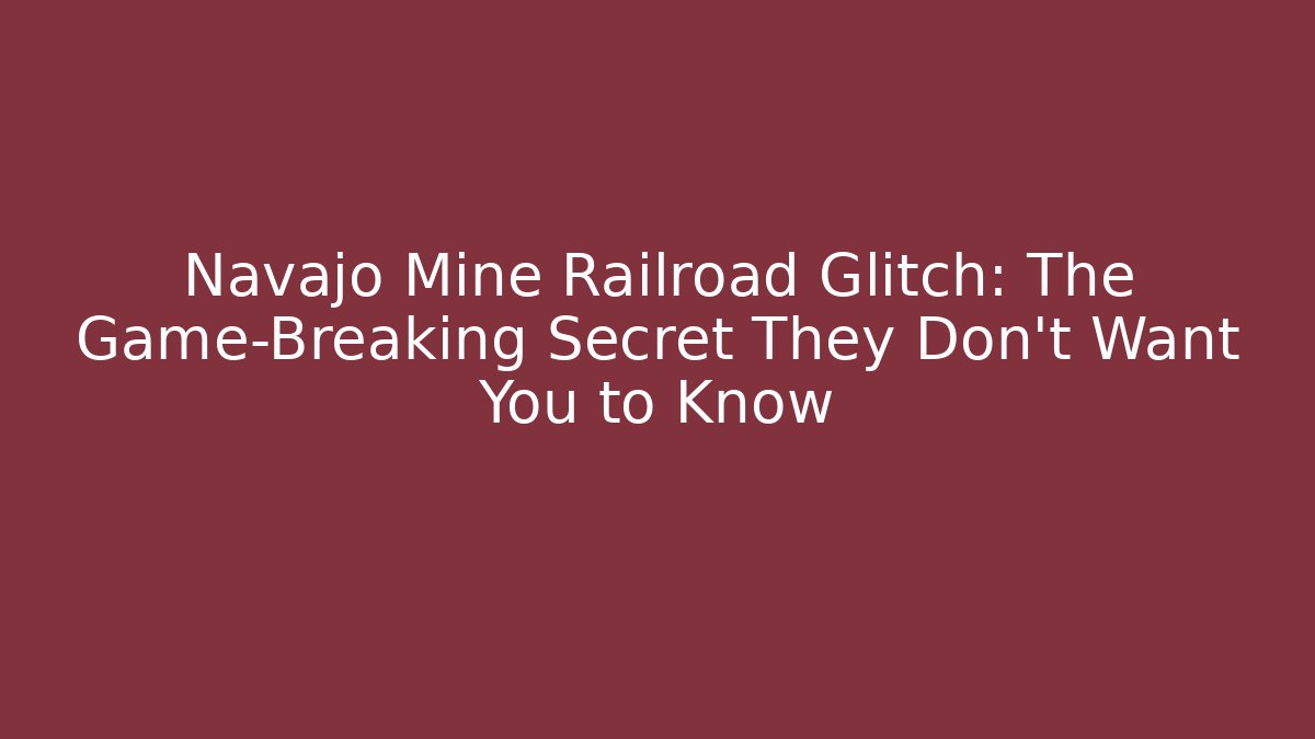 Navajo Mine Railroad Glitch: The Game-Breaking Secret They Don’t Want You to Know