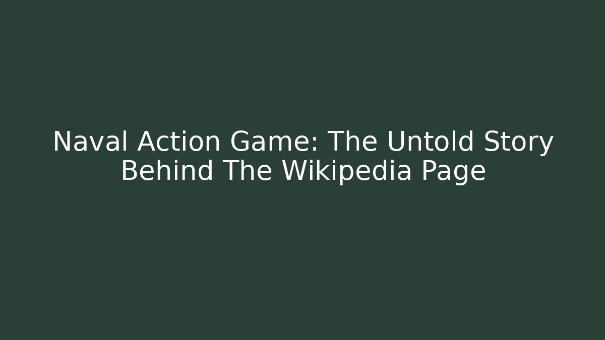 Naval Action Game: The Untold Story Behind The Wikipedia Page