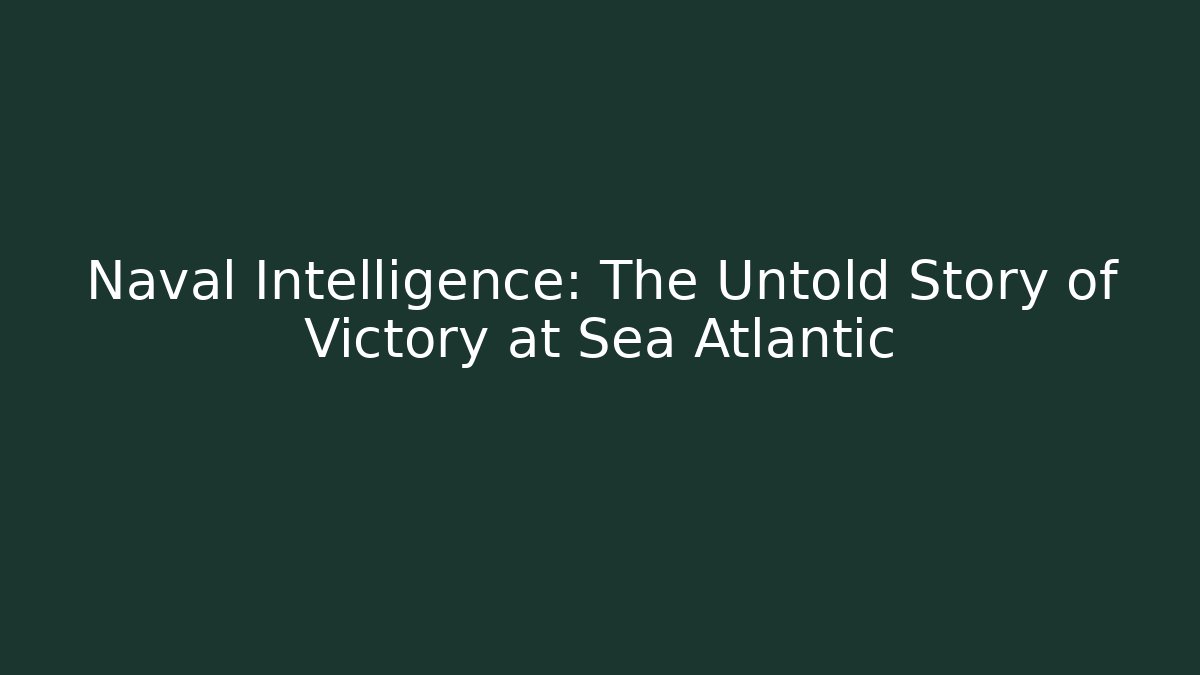 Naval Intelligence: The Untold Story of Victory at Sea Atlantic