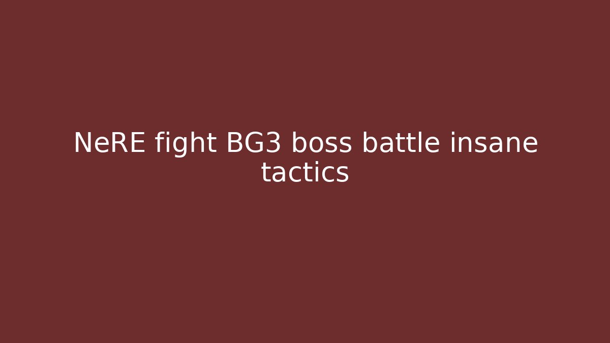 NeRE fight BG3 boss battle insane tactics