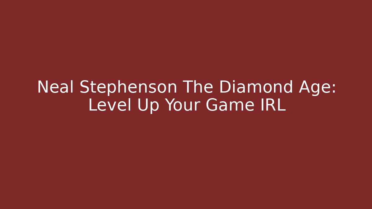 Neal Stephenson The Diamond Age: Level Up Your Game IRL