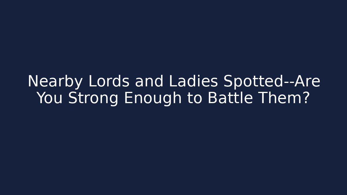 Nearby Lords and Ladies Spotted—Are You Strong Enough to Battle Them?