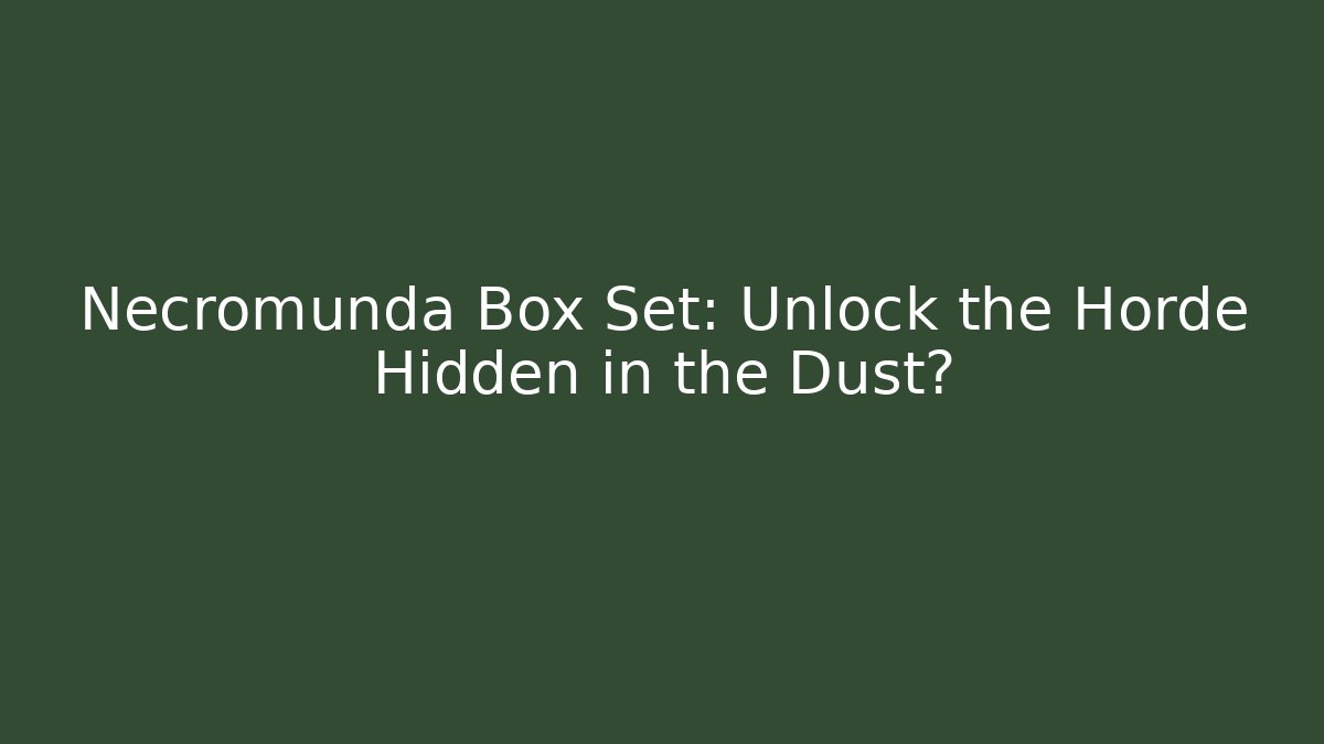 Necromunda Box Set: Unlock the Horde Hidden in the Dust?