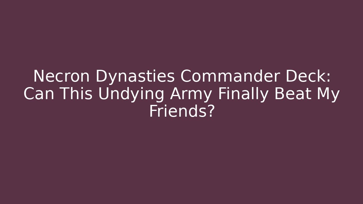 Necron Dynasties Commander Deck: Can This Undying Army Finally Beat My Friends? - Felix Cat Insurance