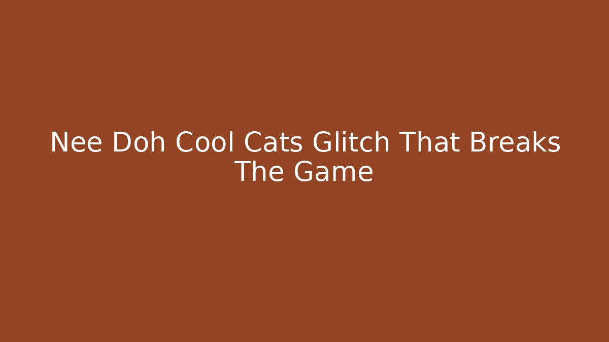 Nee Doh Cool Cats Glitch That Breaks The Game