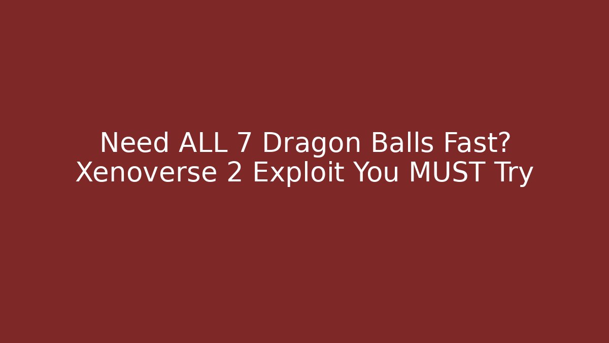 Need ALL 7 Dragon Balls Fast? Xenoverse 2 Exploit You MUST Try - Felix Cat Insurance