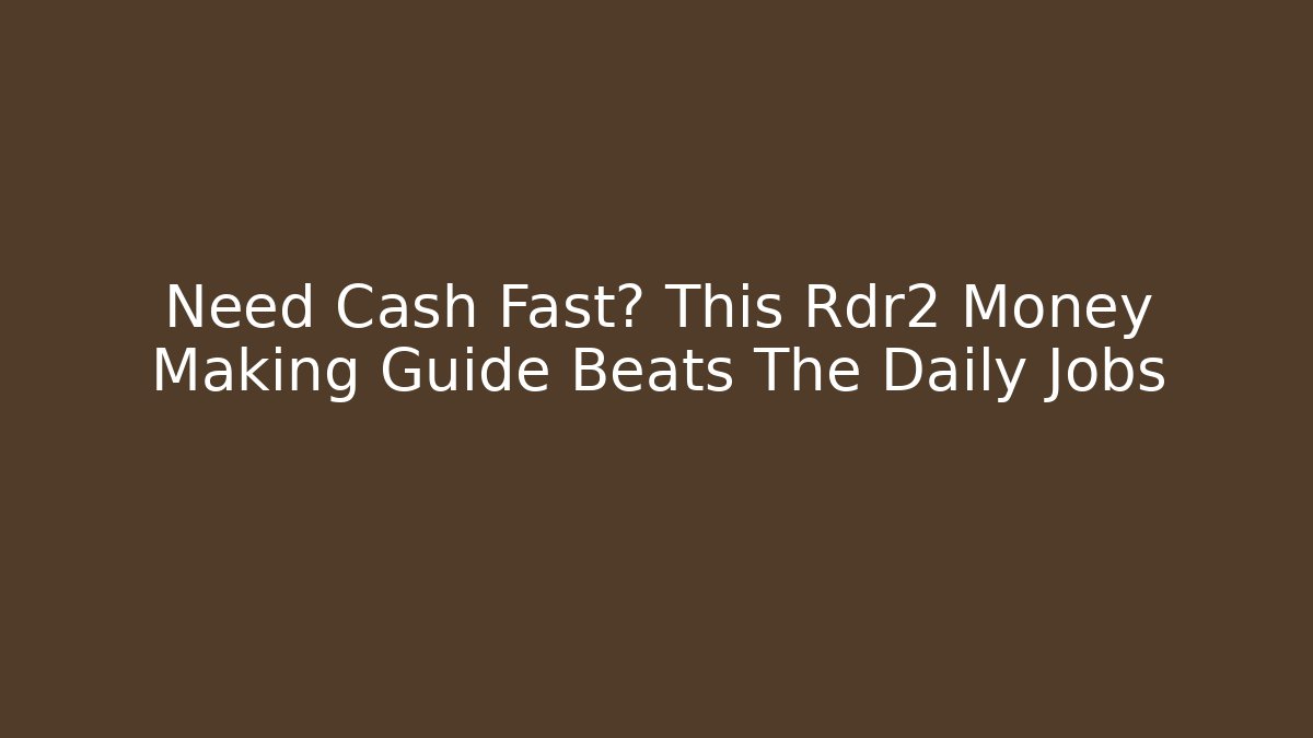 Need Cash Fast? This Rdr2 Money Making Guide Beats The Daily Jobs