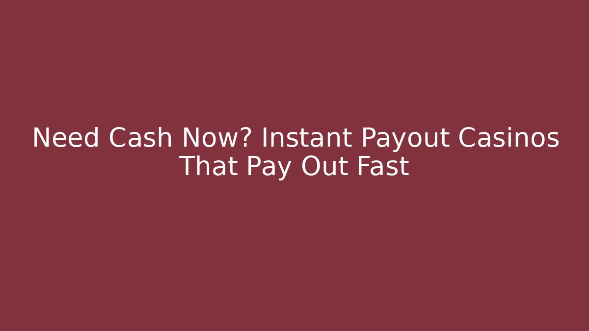 Need Cash Now? Instant Payout Casinos That Pay Out Fast
