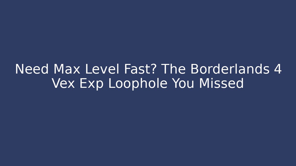 Need Max Level Fast? The Borderlands 4 Vex Exp Loophole You Missed