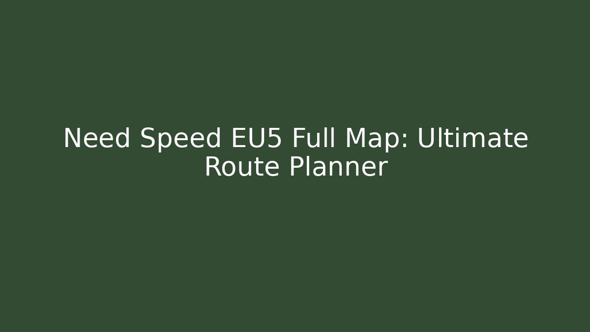 Need Speed EU5 Full Map: Ultimate Route Planner