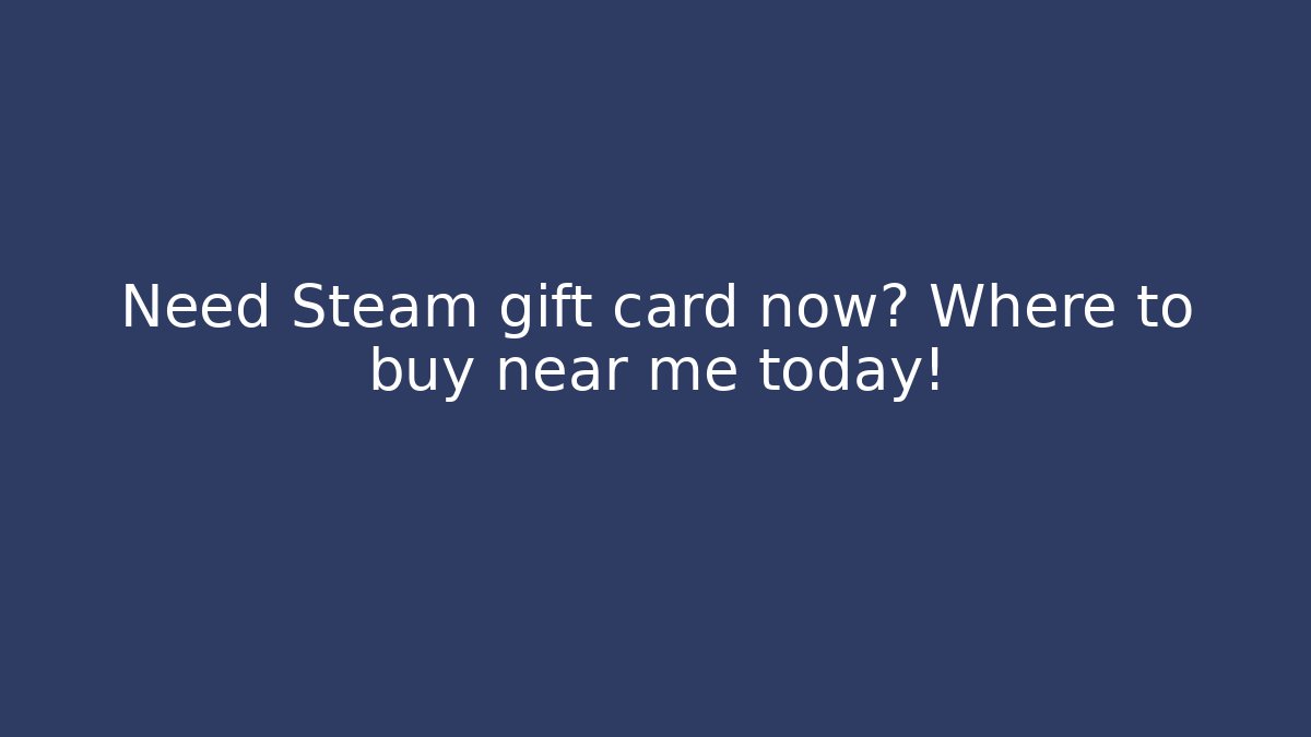 Need Steam gift card now? Where to buy near me today!