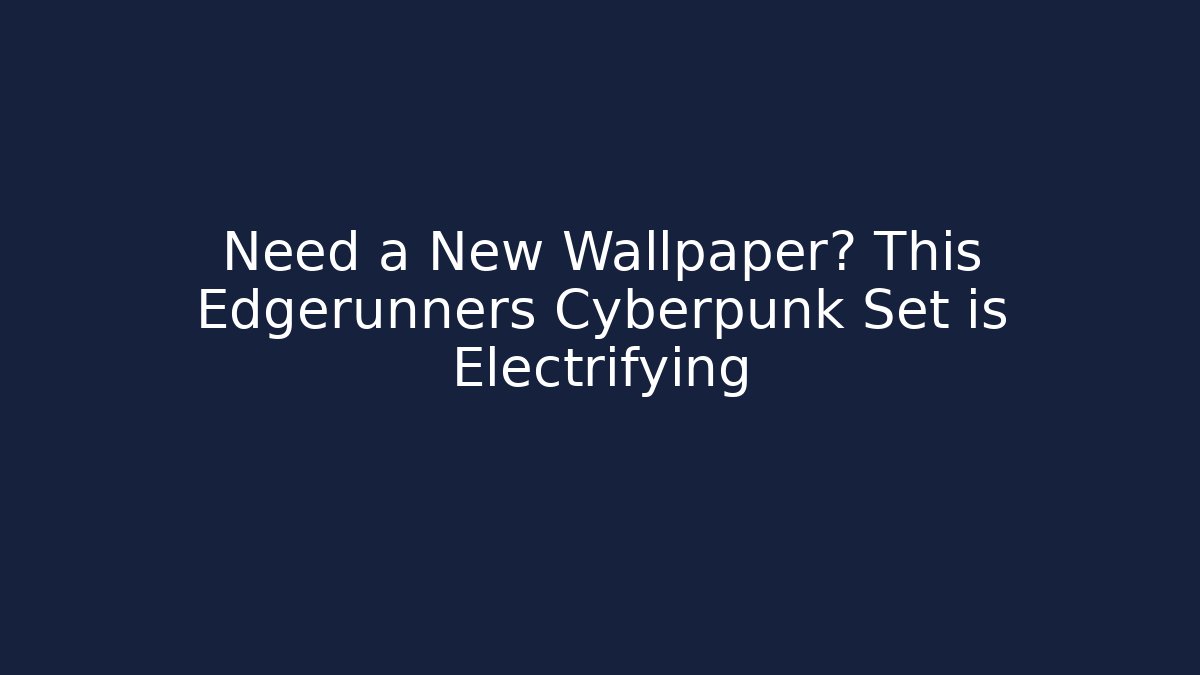Need a New Wallpaper? This Edgerunners Cyberpunk Set is Electrifying