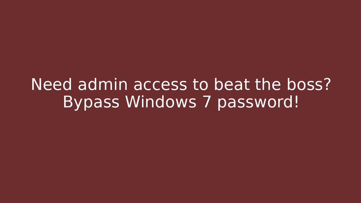 Need admin access to beat the boss? Bypass Windows 7 password!