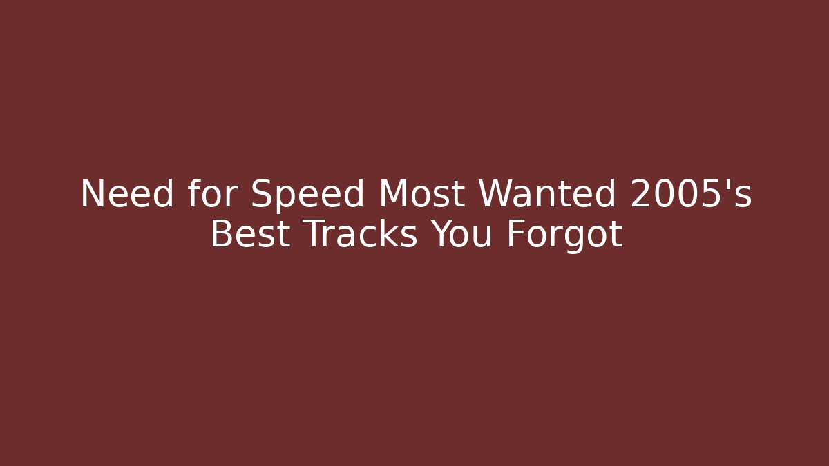 Need for Speed Most Wanted 2005's Best Tracks You Forgot