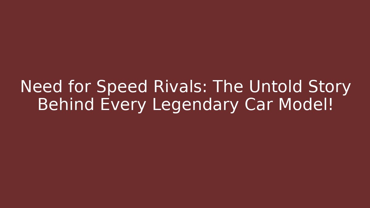 Need for Speed Rivals: The Untold Story Behind Every Legendary Car Model!