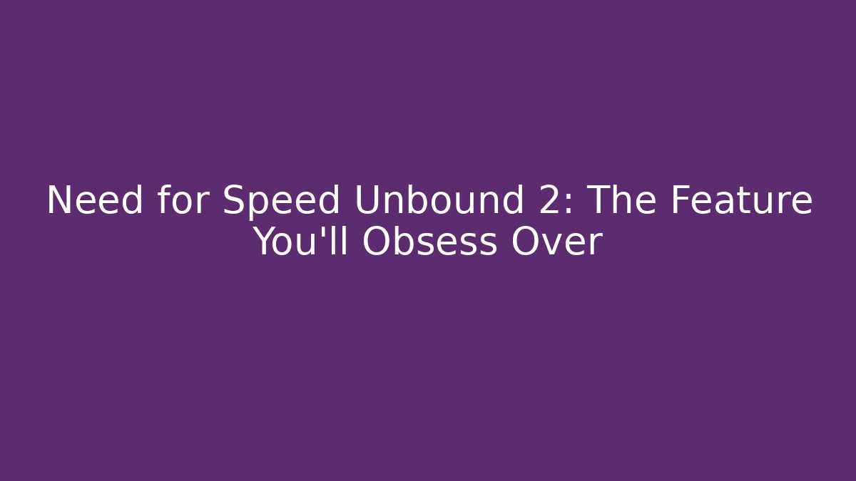 Need for Speed Unbound 2: The Feature You'll Obsess Over