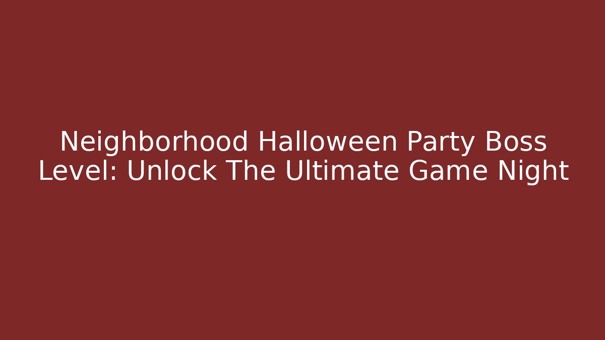 Neighborhood Halloween Party Boss Level: Unlock The Ultimate Game Night