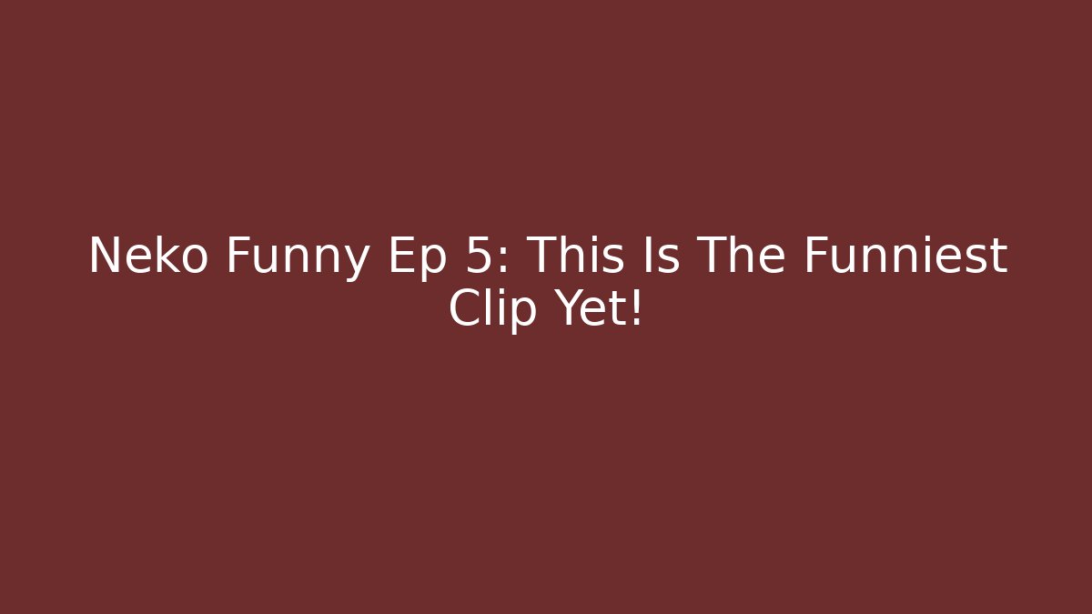 Neko Funny Ep 5: This Is The Funniest Clip Yet!