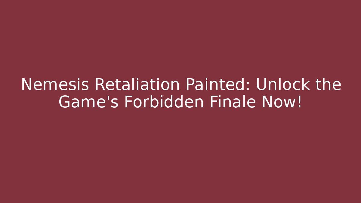 Nemesis Retaliation Painted: Unlock the Game’s Forbidden Finale Now!