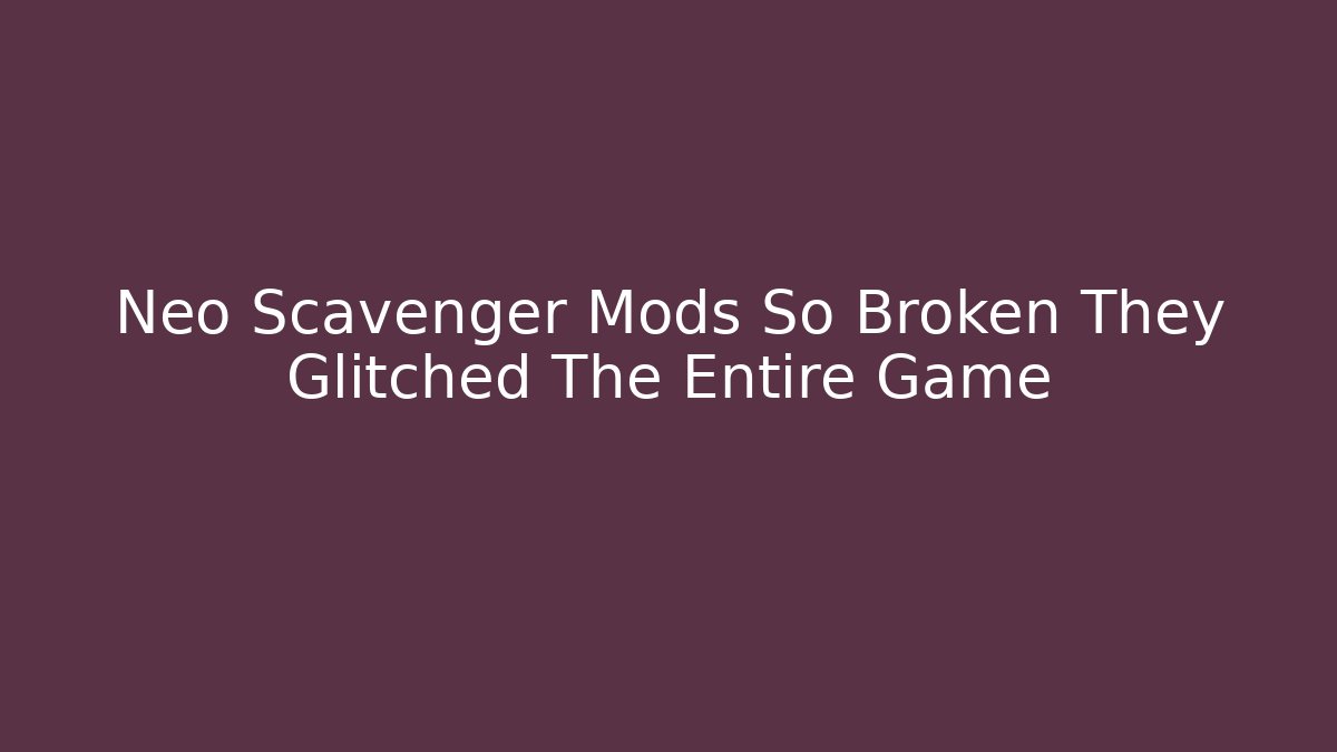 Neo Scavenger Mods So Broken They Glitched The Entire Game