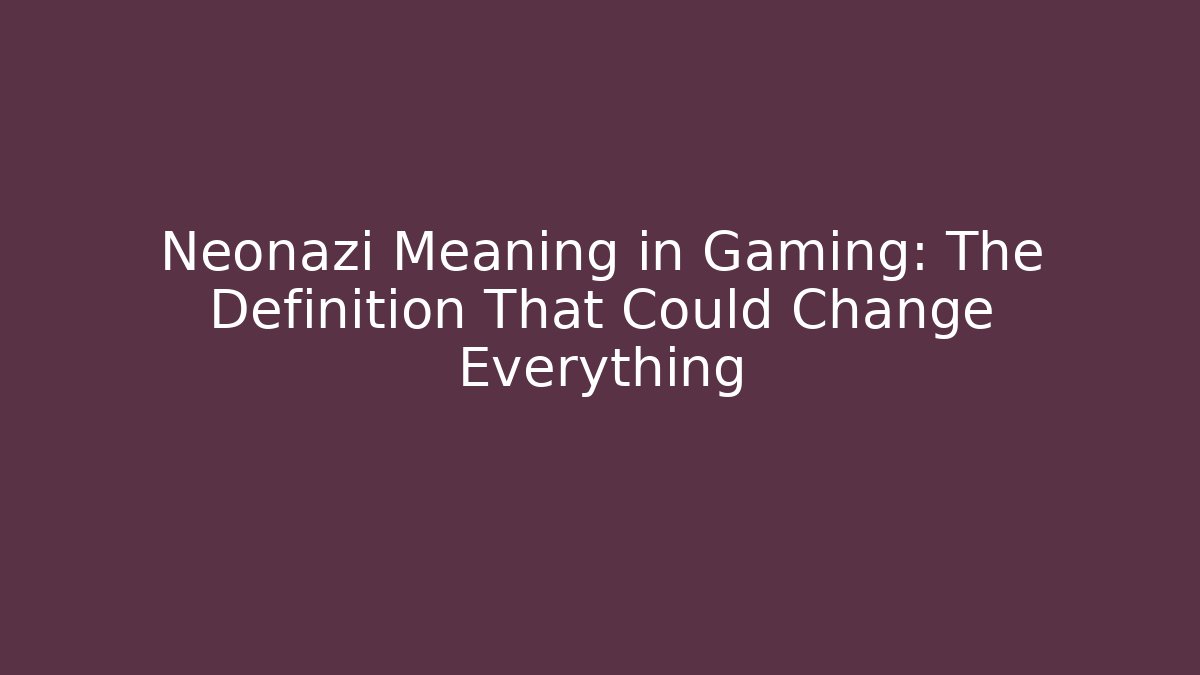 Neonazi Meaning in Gaming: The Definition That Could Change Everything