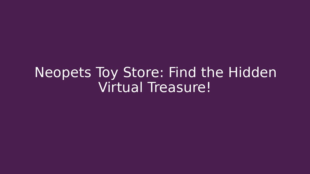Neopets Toy Store: Find the Hidden Virtual Treasure! - Felix Cat Insurance