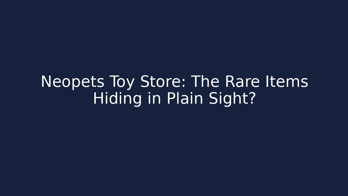 Neopets Toy Store: The Rare Items Hiding in Plain Sight?