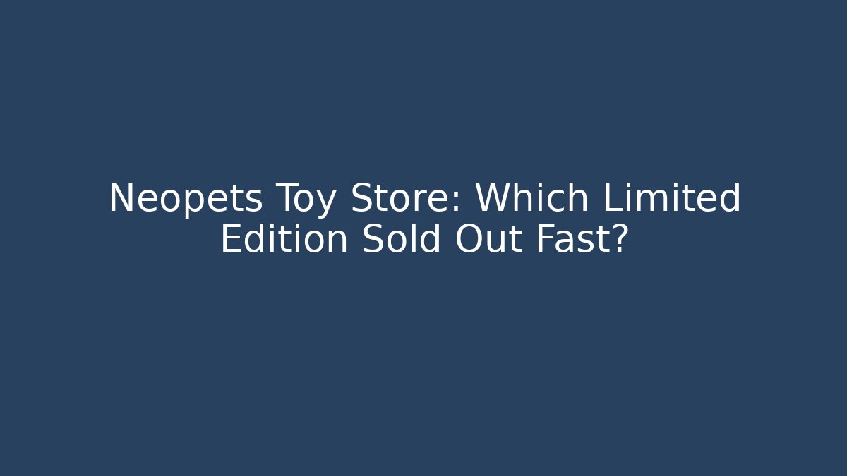 Neopets Toy Store: Which Limited Edition Sold Out Fast?