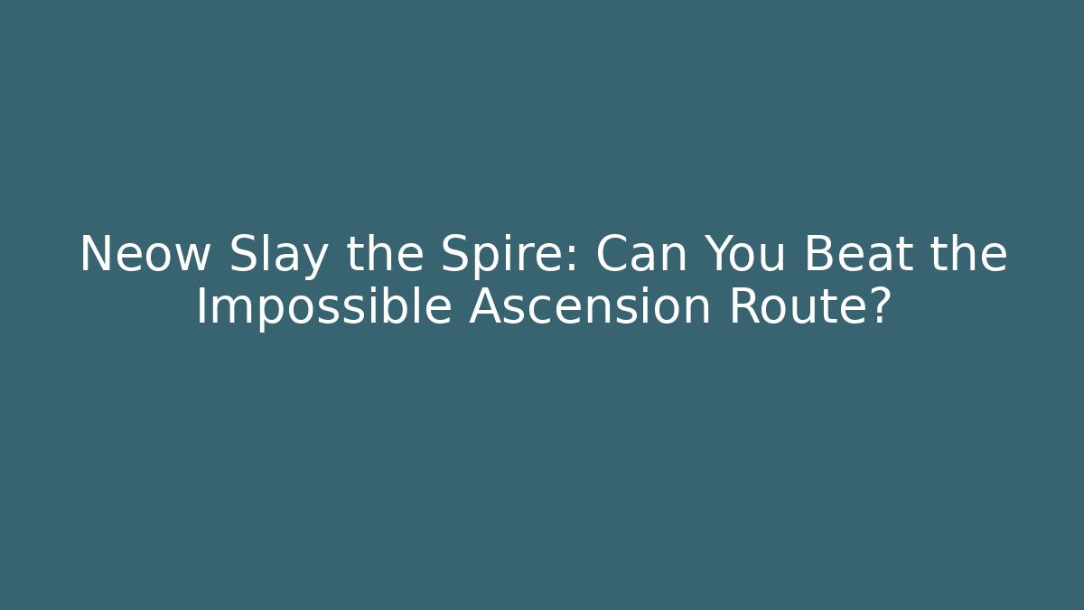 Neow Slay the Spire: Can You Beat the Impossible Ascension Route?