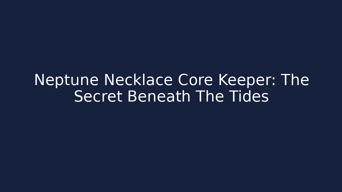 Neptune Necklace Core Keeper: The Secret Beneath The Tides