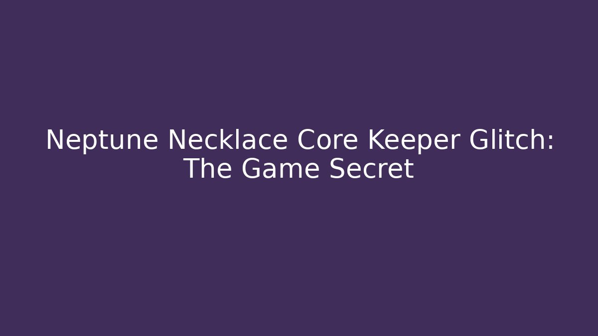 Neptune Necklace Core Keeper Glitch: The Game Secret - Felix Cat Insurance