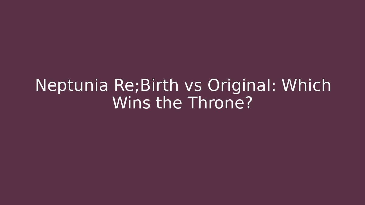 Neptunia Re;Birth vs Original: Which Wins the Throne?