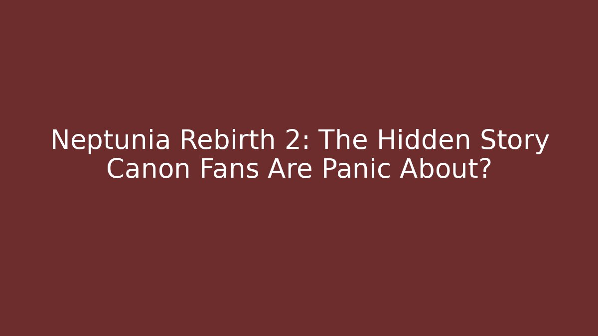 Neptunia Rebirth 2: The Hidden Story Canon Fans Are Panic About?