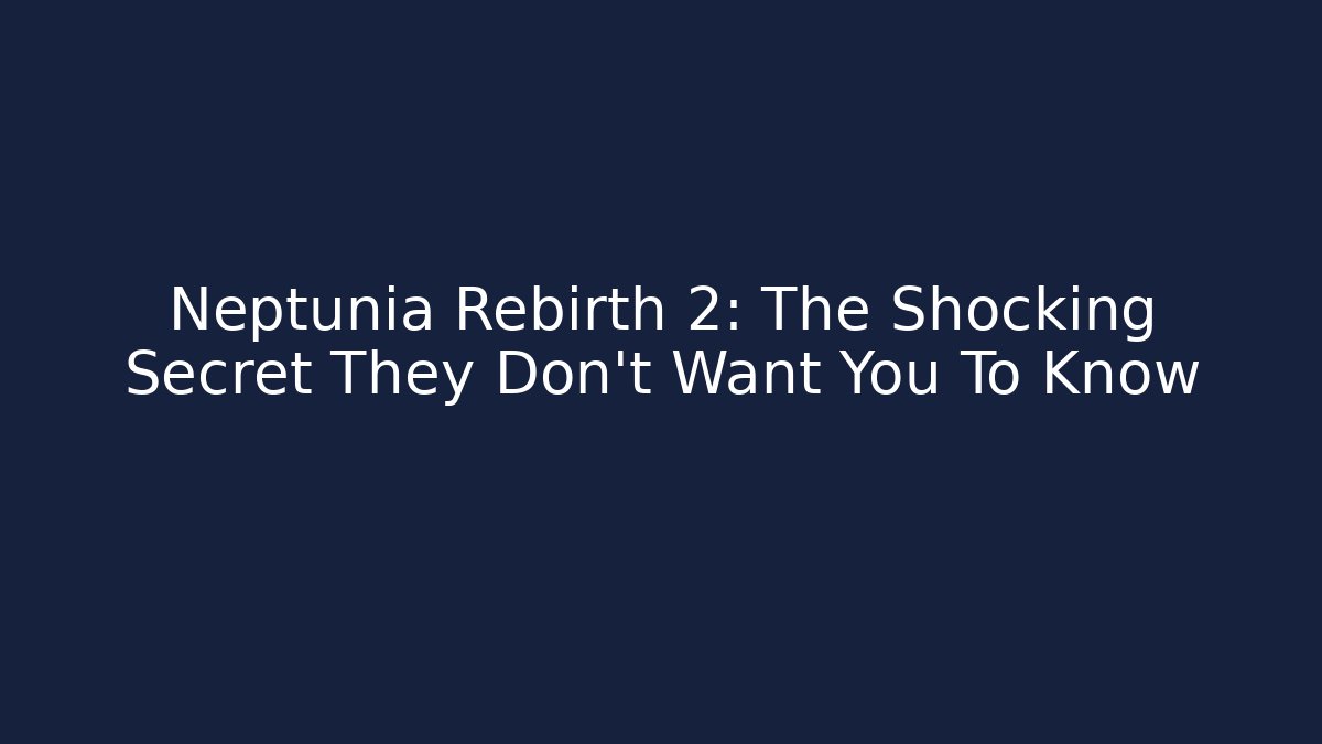 Neptunia Rebirth 2: The Shocking Secret They Don't Want You To Know