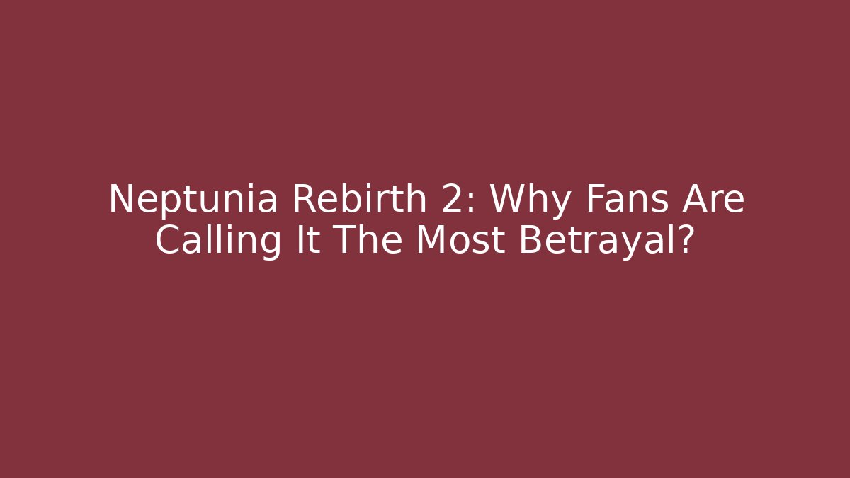 Neptunia Rebirth 2: Why Fans Are Calling It The Most Betrayal?