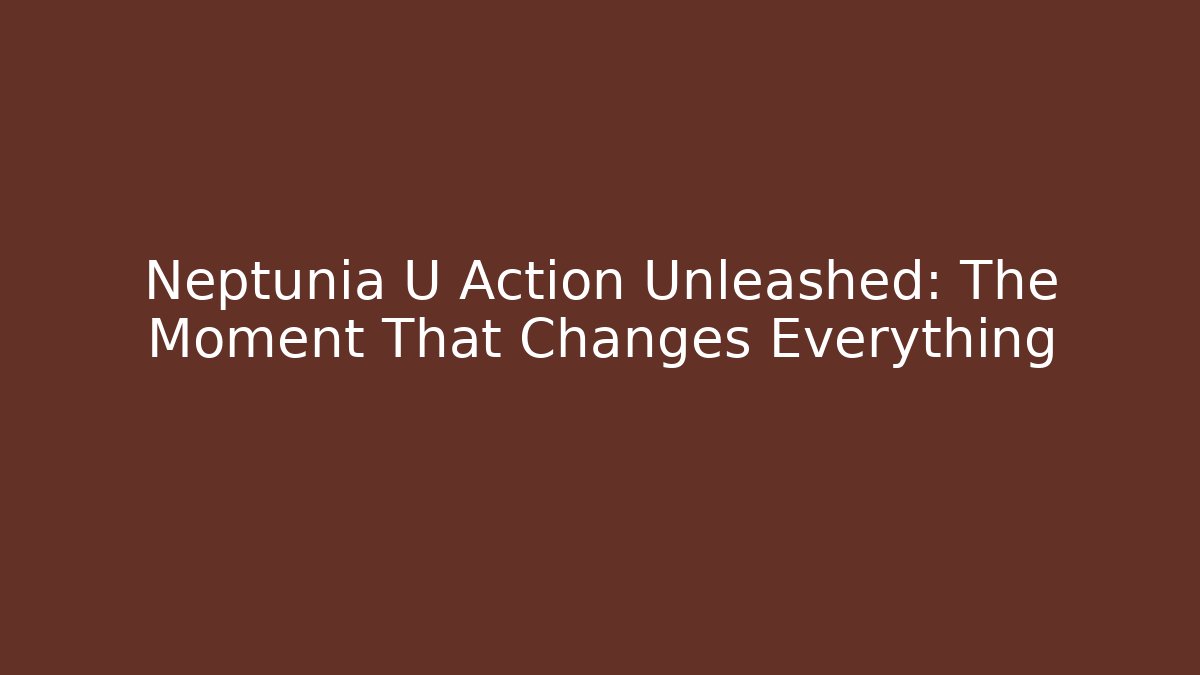 Neptunia U Action Unleashed: The Moment That Changes Everything