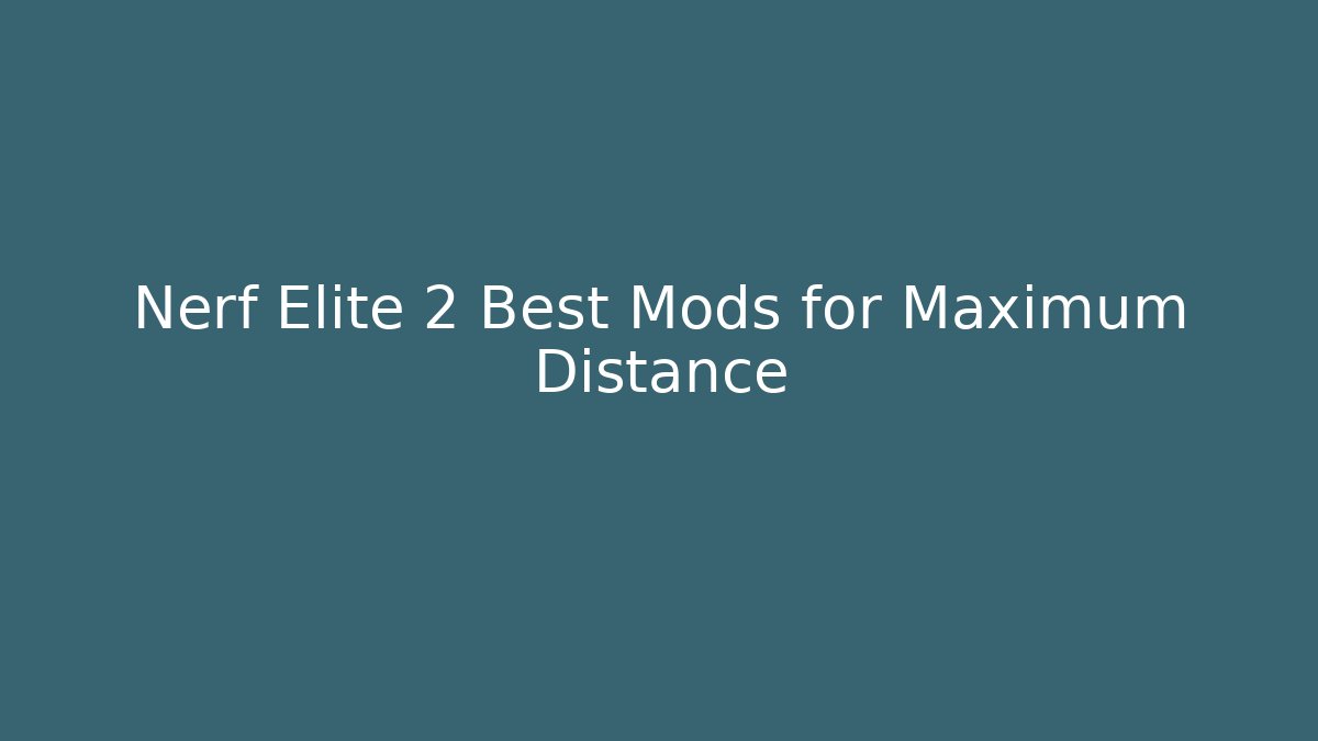 Nerf Elite 2 Best Mods for Maximum Distance