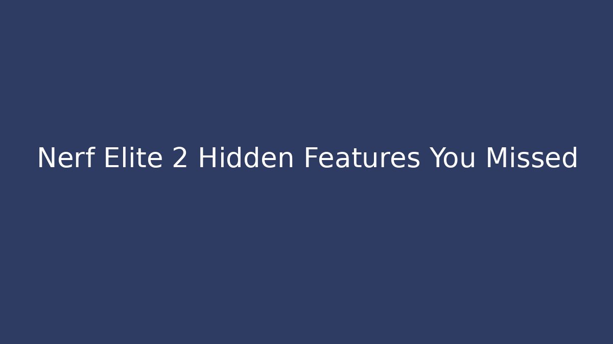 Nerf Elite 2 Hidden Features You Missed