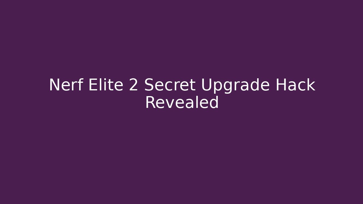 Nerf Elite 2 Secret Upgrade Hack Revealed