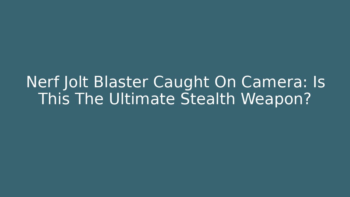 Nerf Jolt Blaster Caught On Camera: Is This The Ultimate Stealth Weapon? - Felix Cat Insurance
