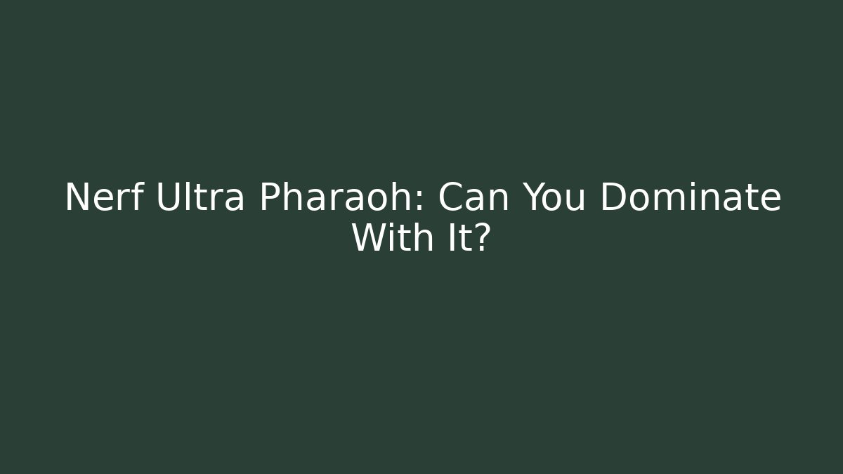 Nerf Ultra Pharaoh: Can You Dominate With It? - Felix Cat Insurance