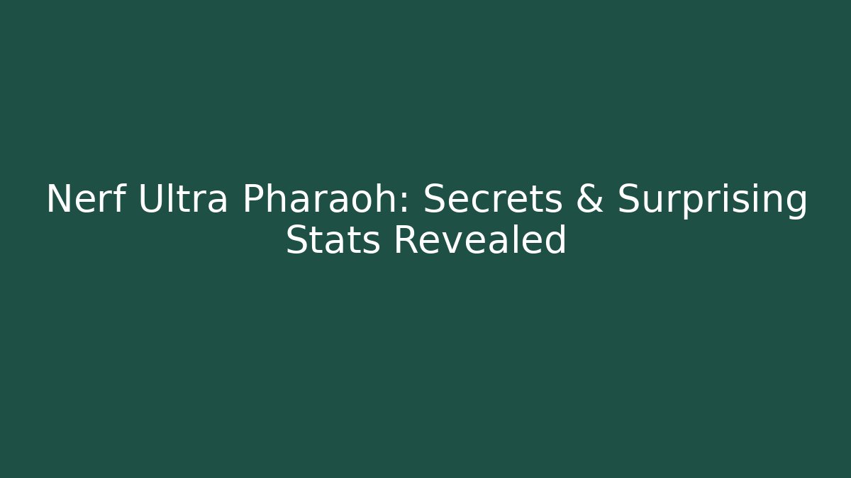 Nerf Ultra Pharaoh: Secrets & Surprising Stats Revealed
