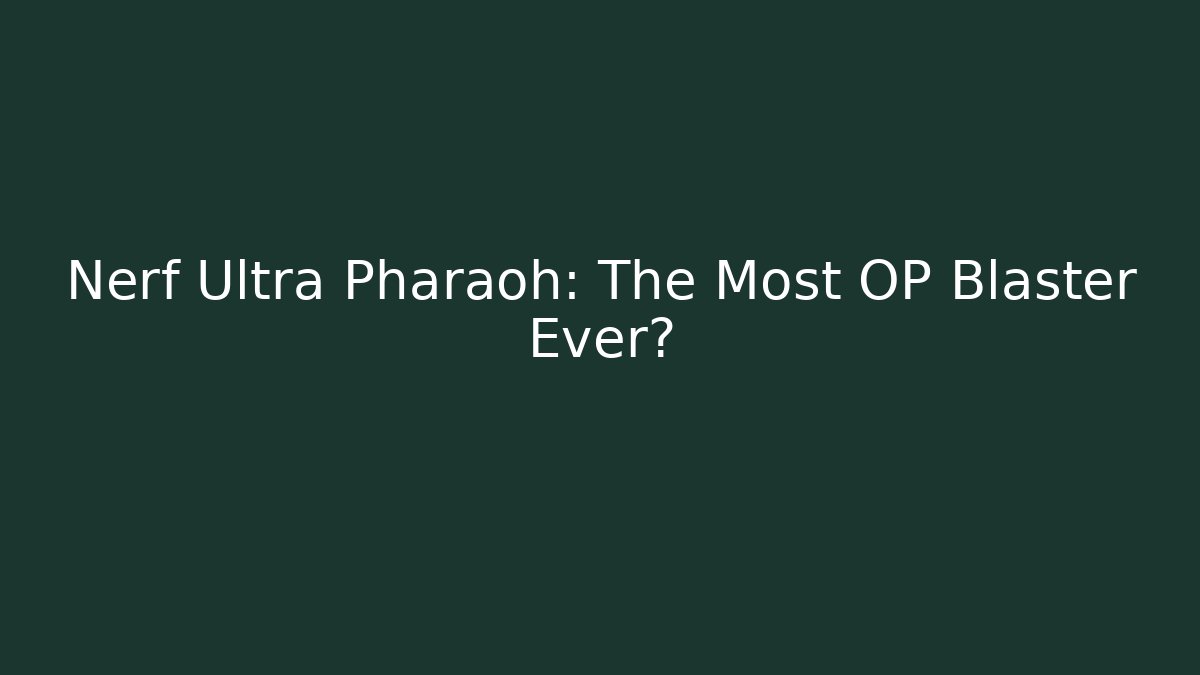 Nerf Ultra Pharaoh: The Most OP Blaster Ever?