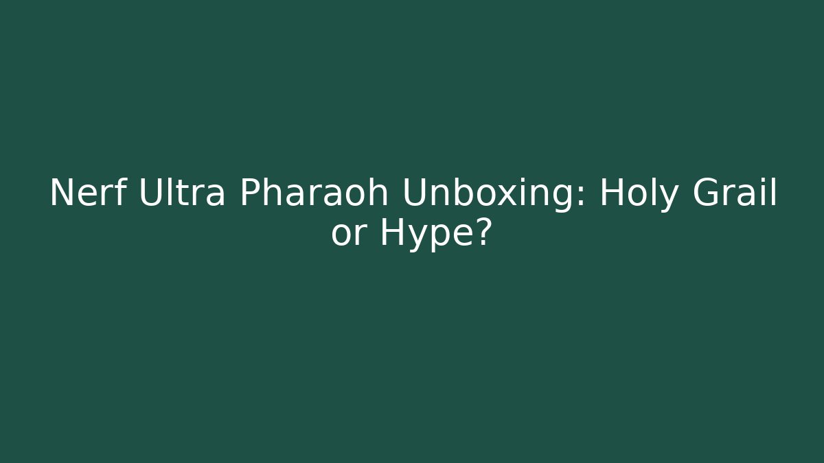 Nerf Ultra Pharaoh Unboxing: Holy Grail or Hype?