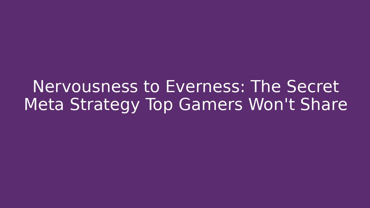 Nervousness to Everness: The Secret Meta Strategy Top Gamers Won't Share