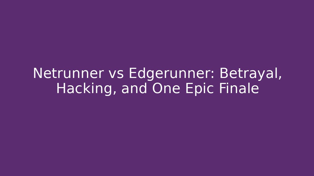 Netrunner vs Edgerunner: Betrayal, Hacking, and One Epic Finale